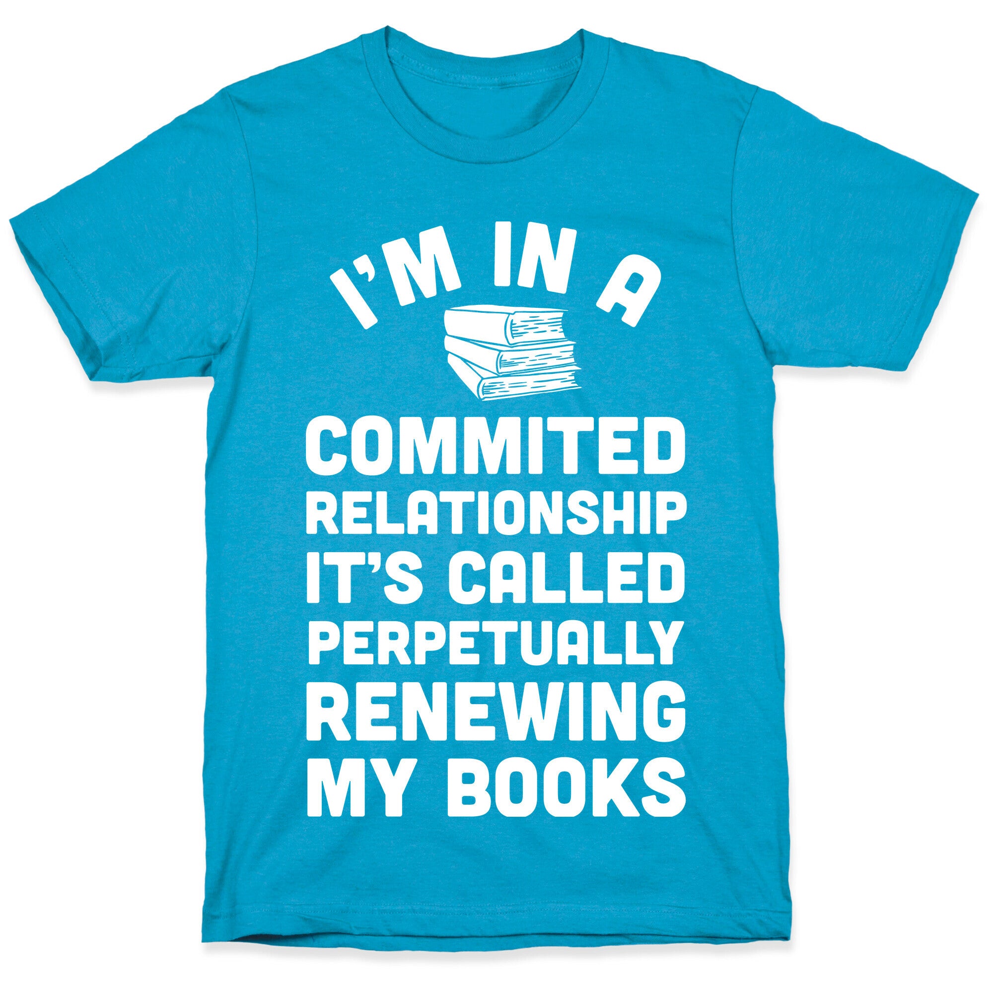 I'm In A Committed Relationship It's Called Perpetually Renewing My  Books Unisex Triblend Tee